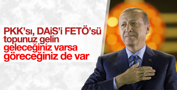 Erdoğan: PKK'sı, DAİŞ'i FETÖ'sü topunuz gelin